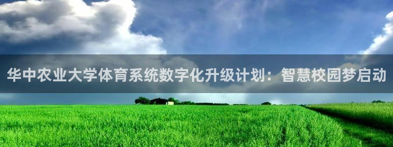 必一体育合法吗：华中农业大学体育系统数字化升级计划：智慧校园