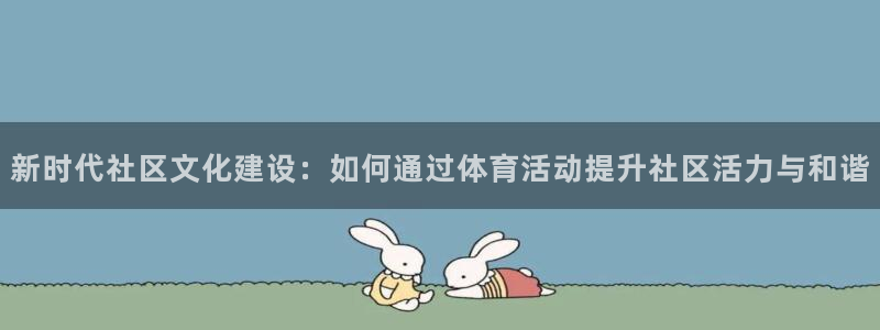 必一体育官方下载入口：新时代社区文化建设：如何通过体育活动提