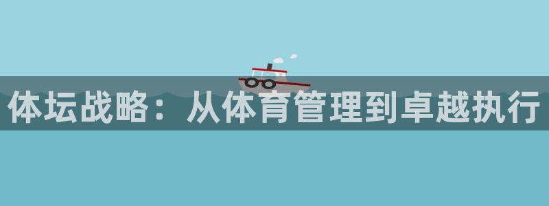 必一体育在线登陆：体坛战略：从体育管理到卓越执行