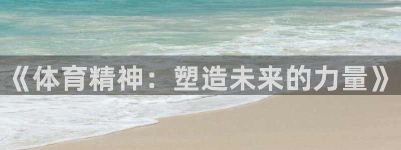 必一体育app下载安装：《体育精神：塑造未来的力量》